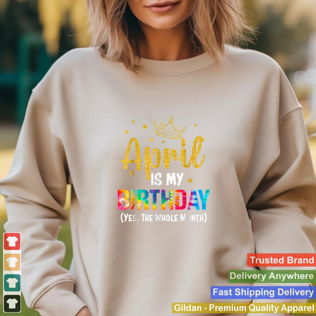 April Is My Birthday Yes The Whole Month Funny April Bday T Shirt B09W6641W1