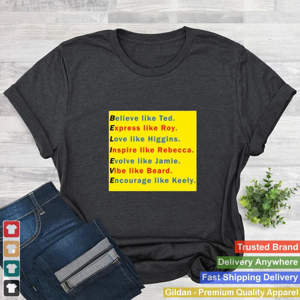 Believe like ted express like roy love like higgins inspire like rebecca shirt