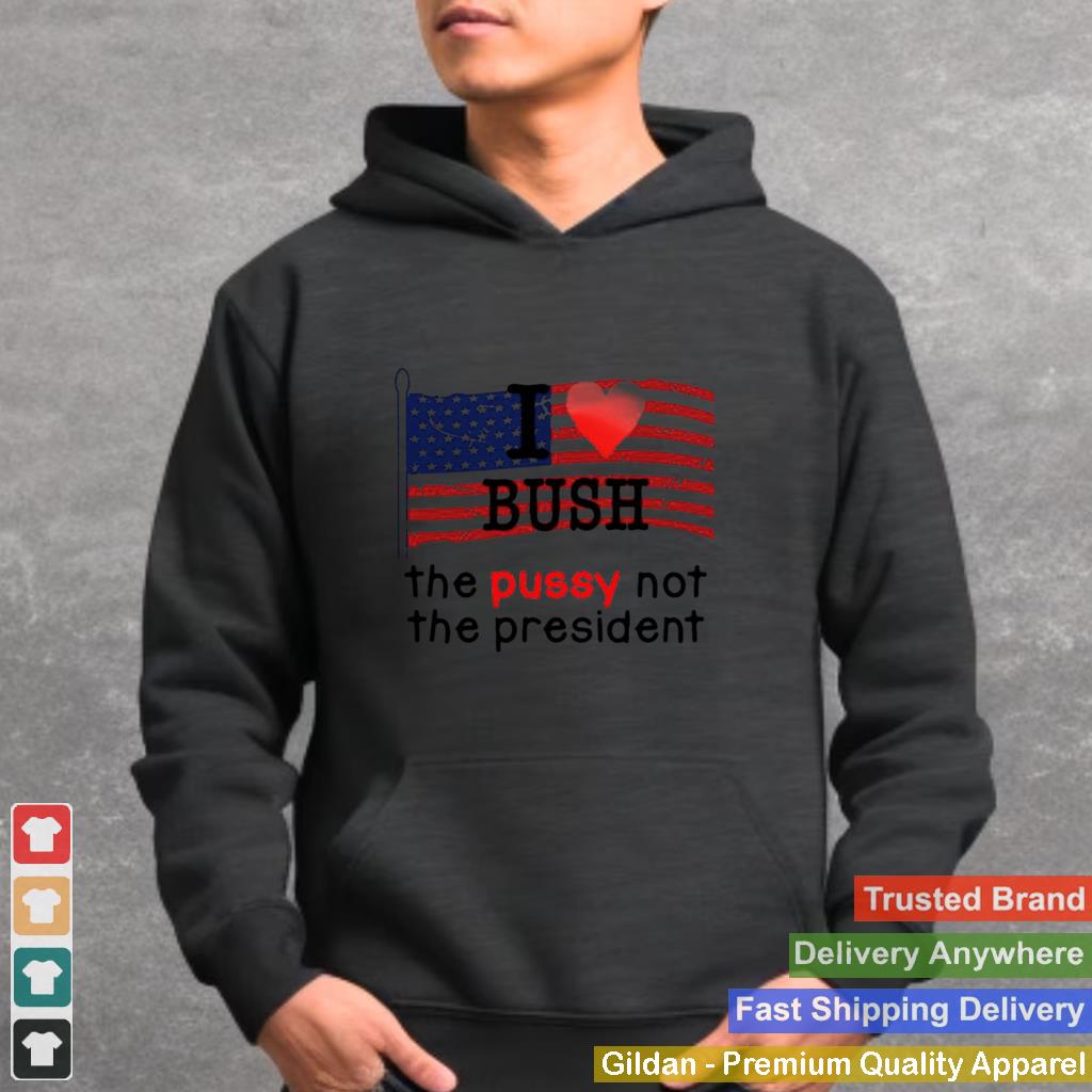 American Flag I Love Bush The Pussy Not The President T shirt