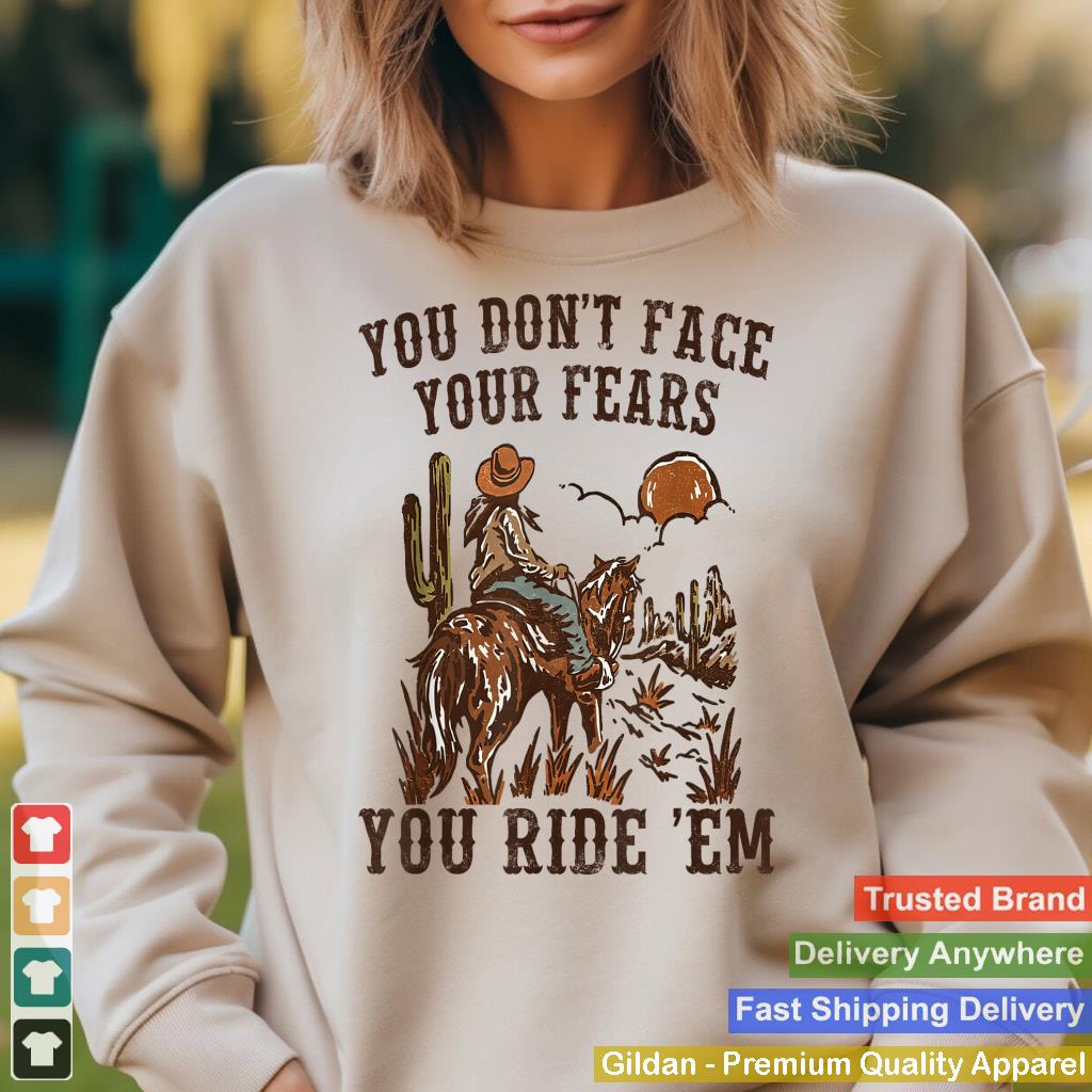 You Don't Face Your Fears You Ride 'Em Cowboy Apparel