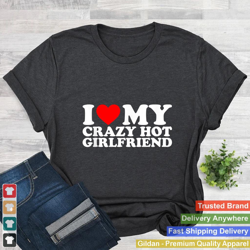 I Love My Hot Girlfriend Shirt Love My Crazy Hot Girlfriend