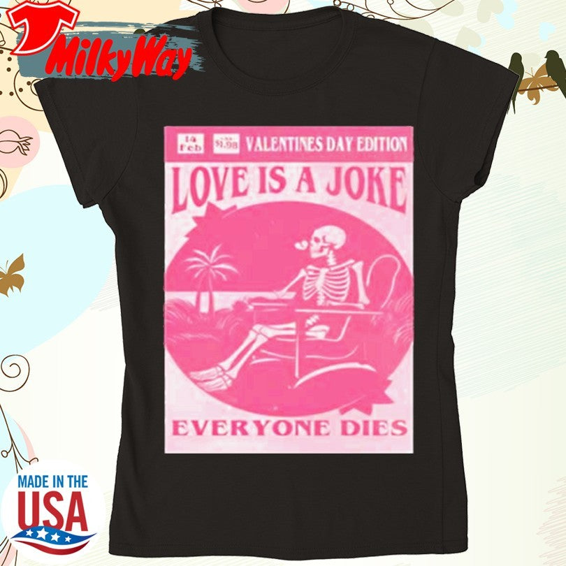 Official Valentine’s day edition skeleton love is a joke everyone dies Shirt