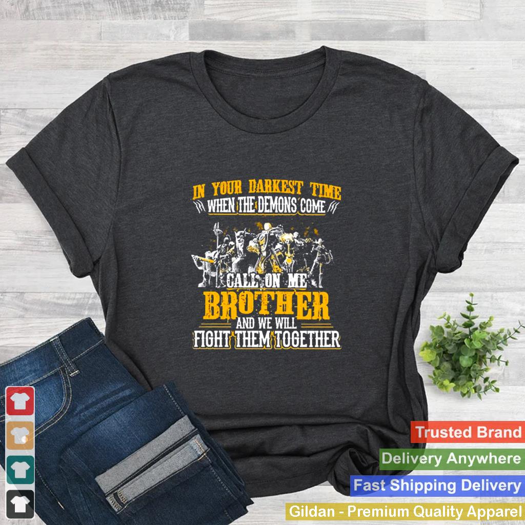 In Your Darkest Time When The Demons Come Call On Me Brother And We Will Fight Them Together shirt