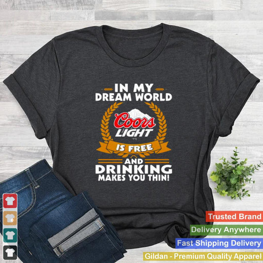 In My Dream World Coors Light Is Free And Drinking Make You Thin Shirt