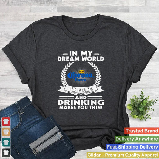 In My Dream World Corona Extra Is Free And Drinking Make You Thin Shirt