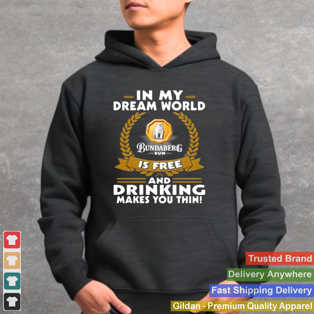 In My Dream World Bundaberg Rum Is Free And Drinking Makes You Thin Shirt