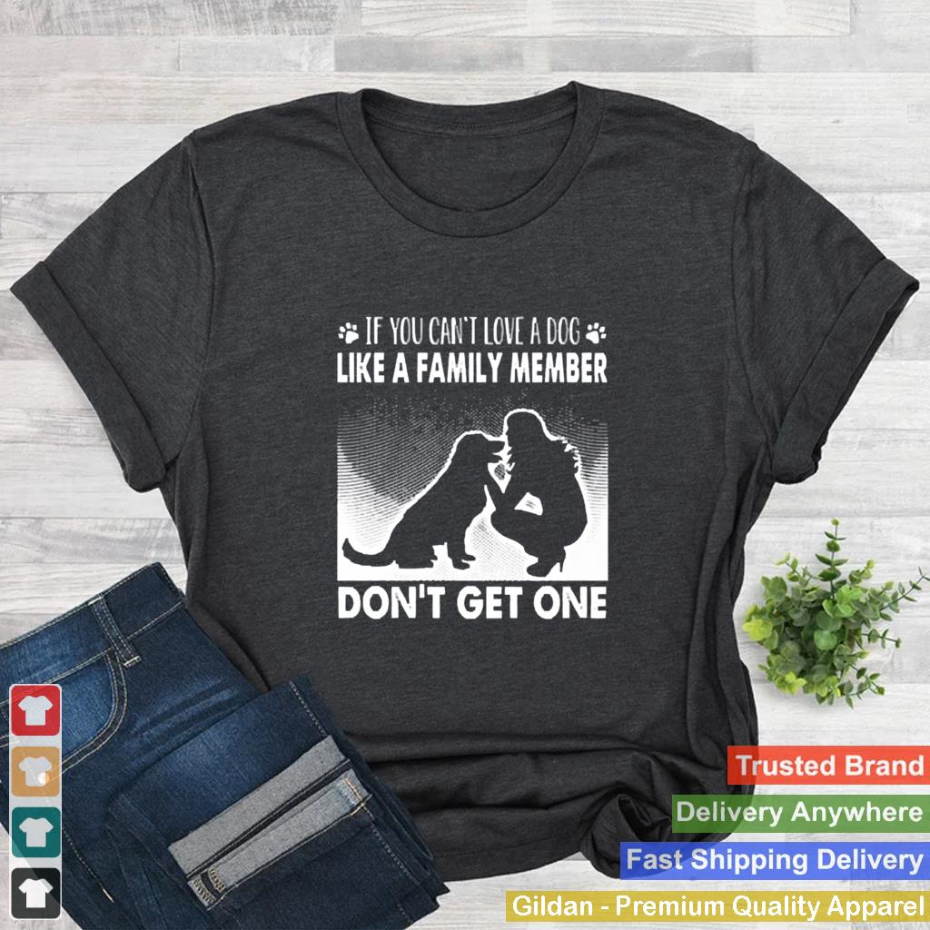 If you cant love a dog like a family member dont get one shirt