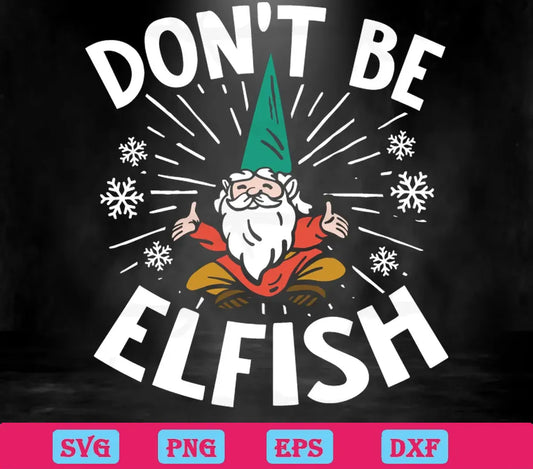 Dont Be Elfish Funny Christmas, Svg Designs