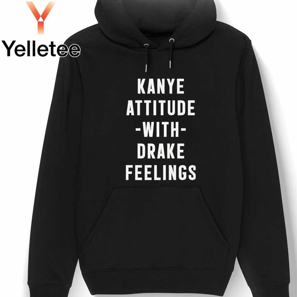 Kanye Attitude with Drake Feelings shirt