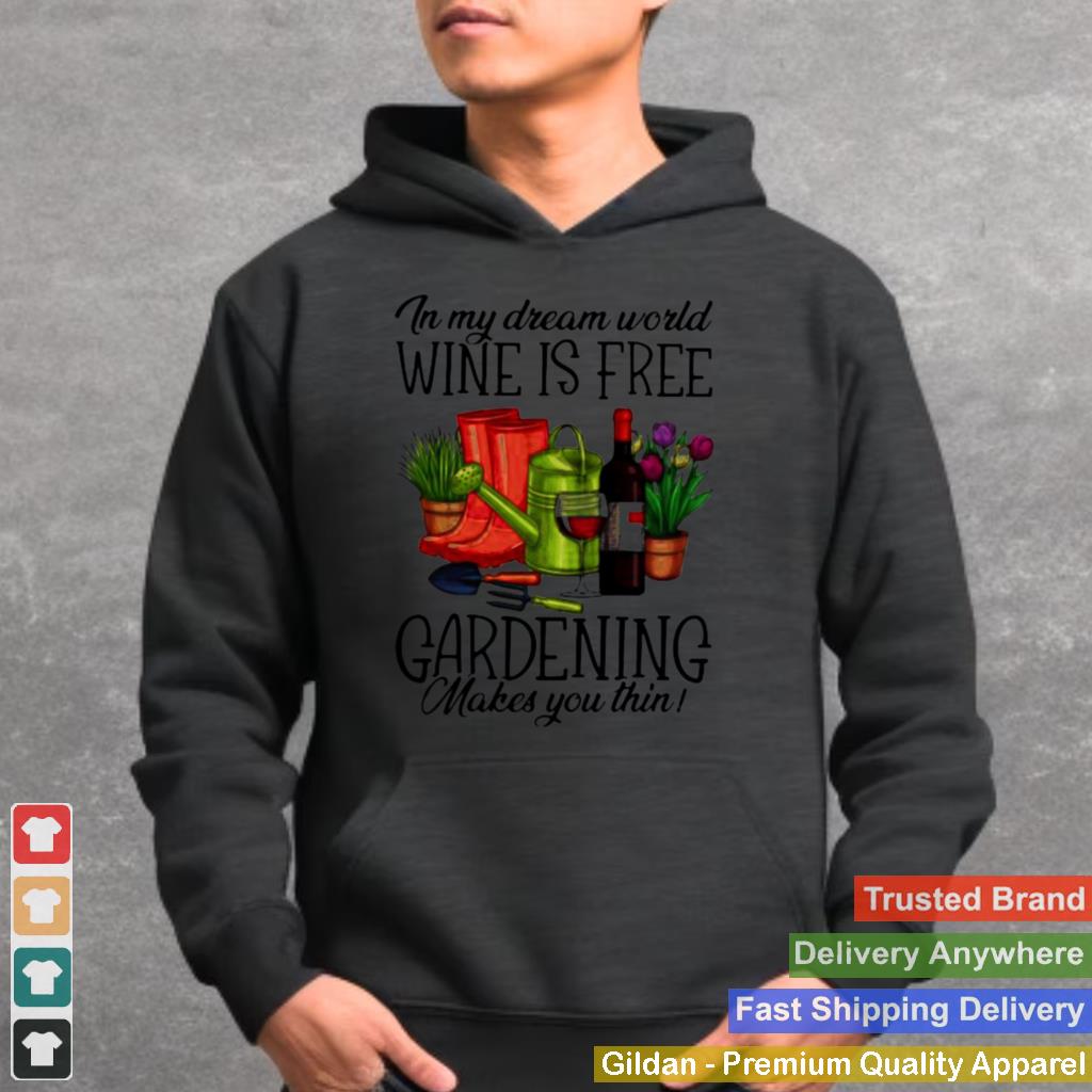 In My Dream World Wine Is Free Gardening Make You Thin Shirt