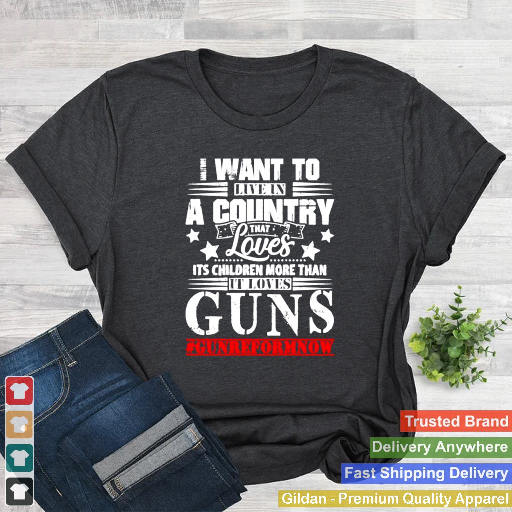 I want to live in a country that loves its children more than it loves guns shirt