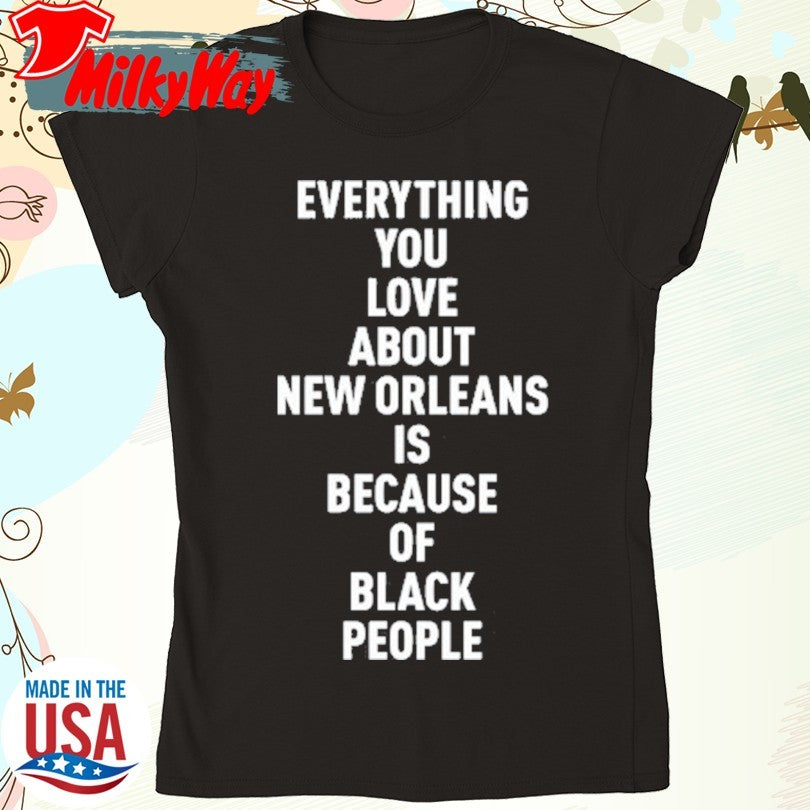 Official Everything You Love About New Orleans Is Because Of Black People Shirt