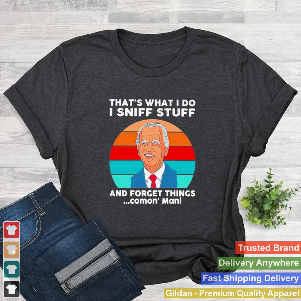 2022 Joe Biden Thats What I Do I Sniff Stuff And Forget Things Comon Man Retro Vintage Shirt