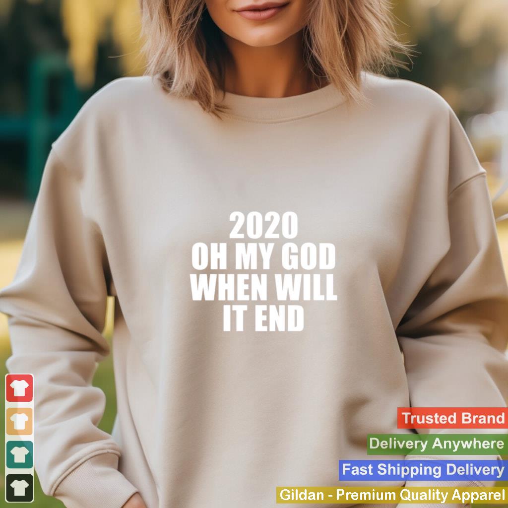 2020 oh my god when will it end shirt