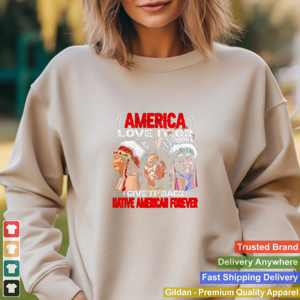 America love it or give it or give it back native american forever shirt