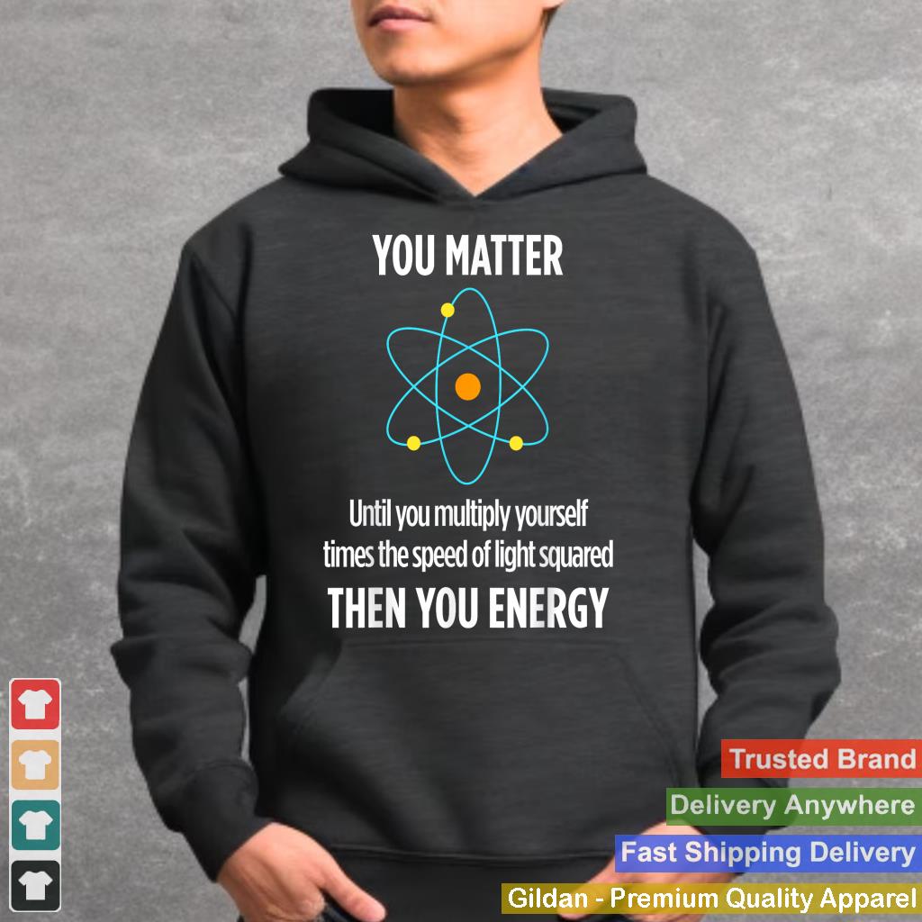 You Matter You Energy Funny Physicist Physics Lover