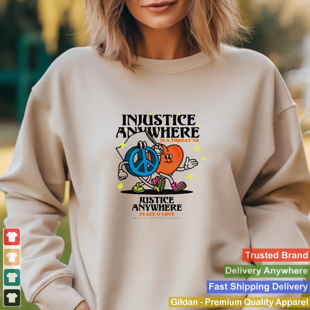 Injustice Anywhere is a threat to Justice anywhere peace and love shirt