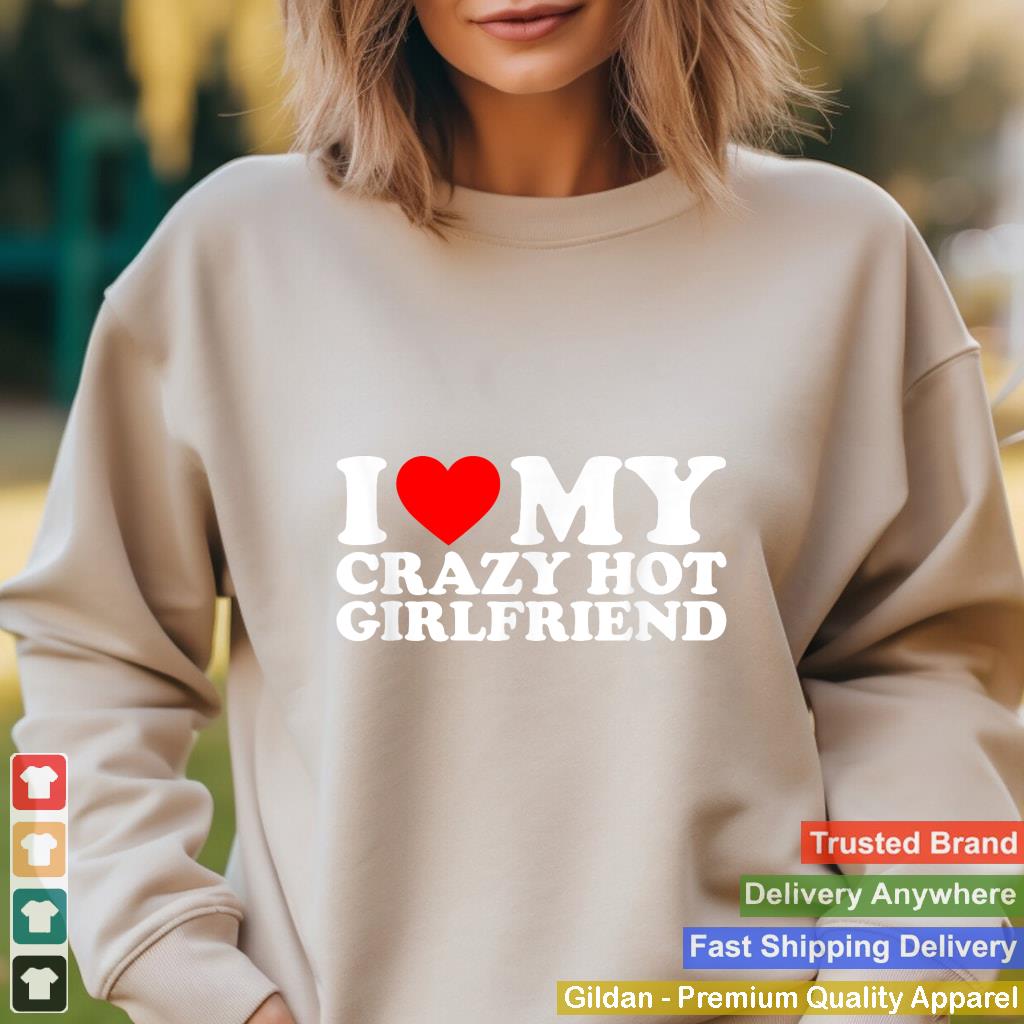 I Love My Hot Girlfriend Shirt Love My Crazy Hot Girlfriend