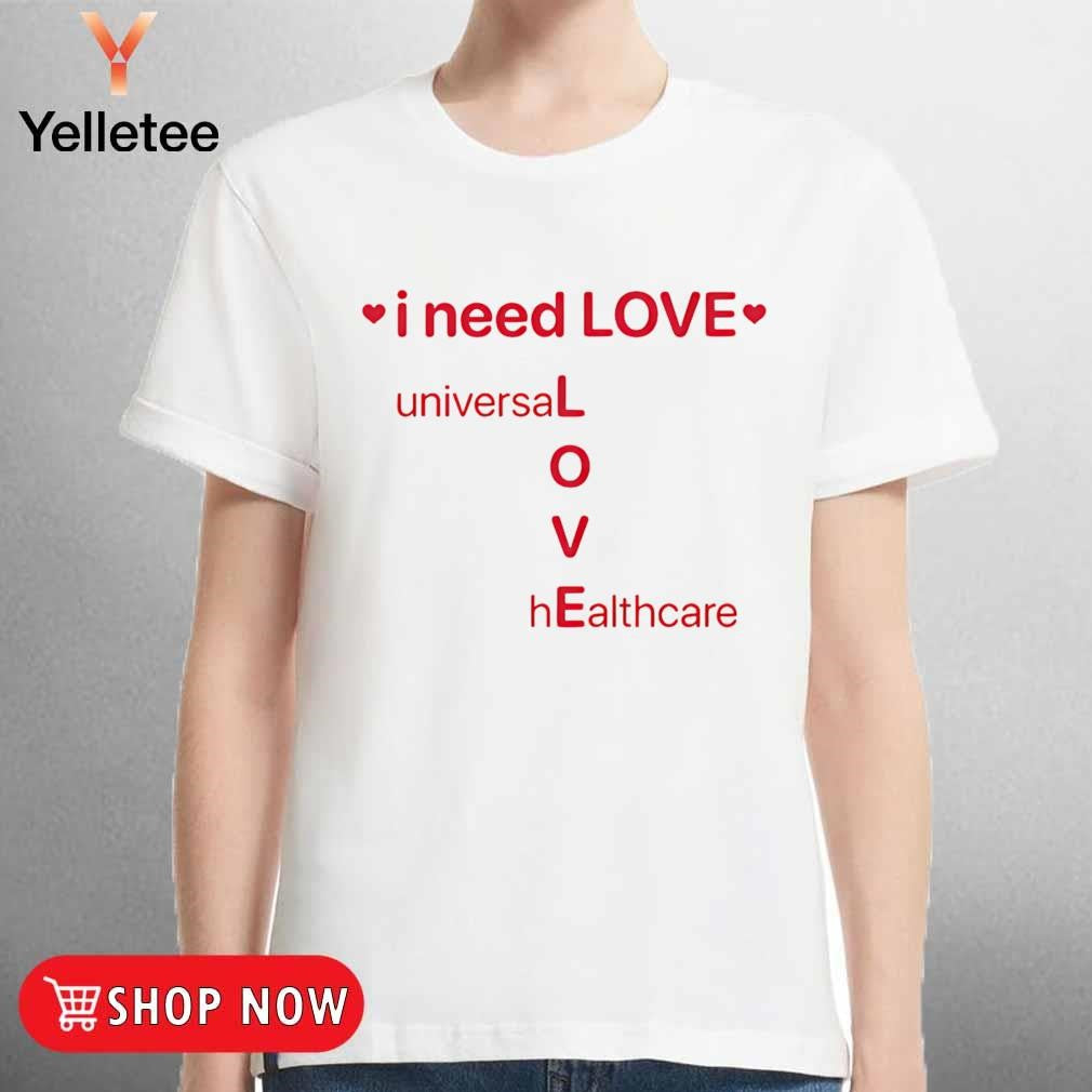 I need love Universal healthcare shirt