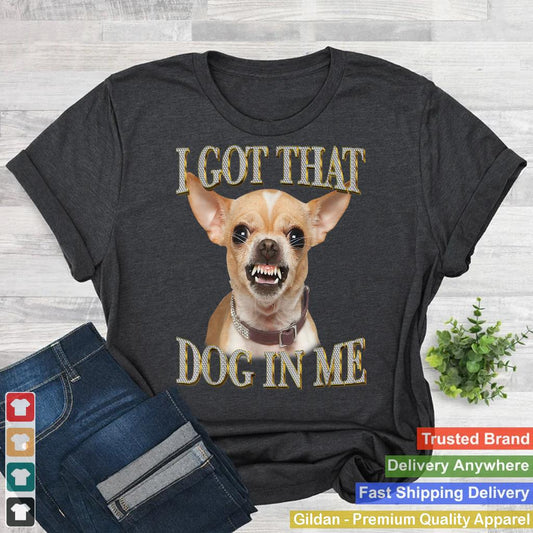 I Got That Dog In Me Funny Dog Chihuahua Lovers