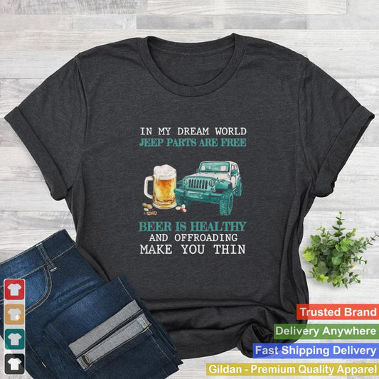 In My Dream World Jeep Parts Are Free Beer Is Healthy And Off Roading Make You Thin shirt