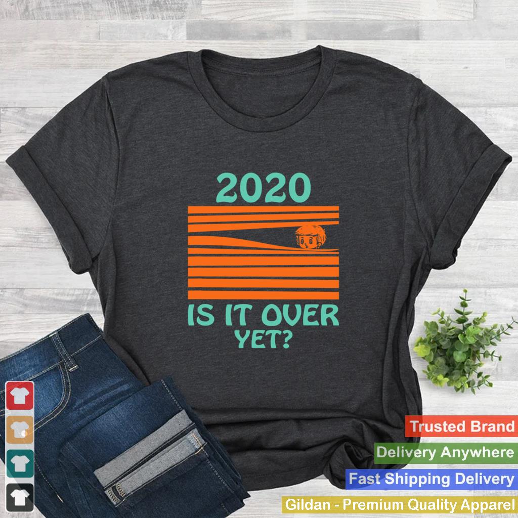 2020 Is it over yet shirt