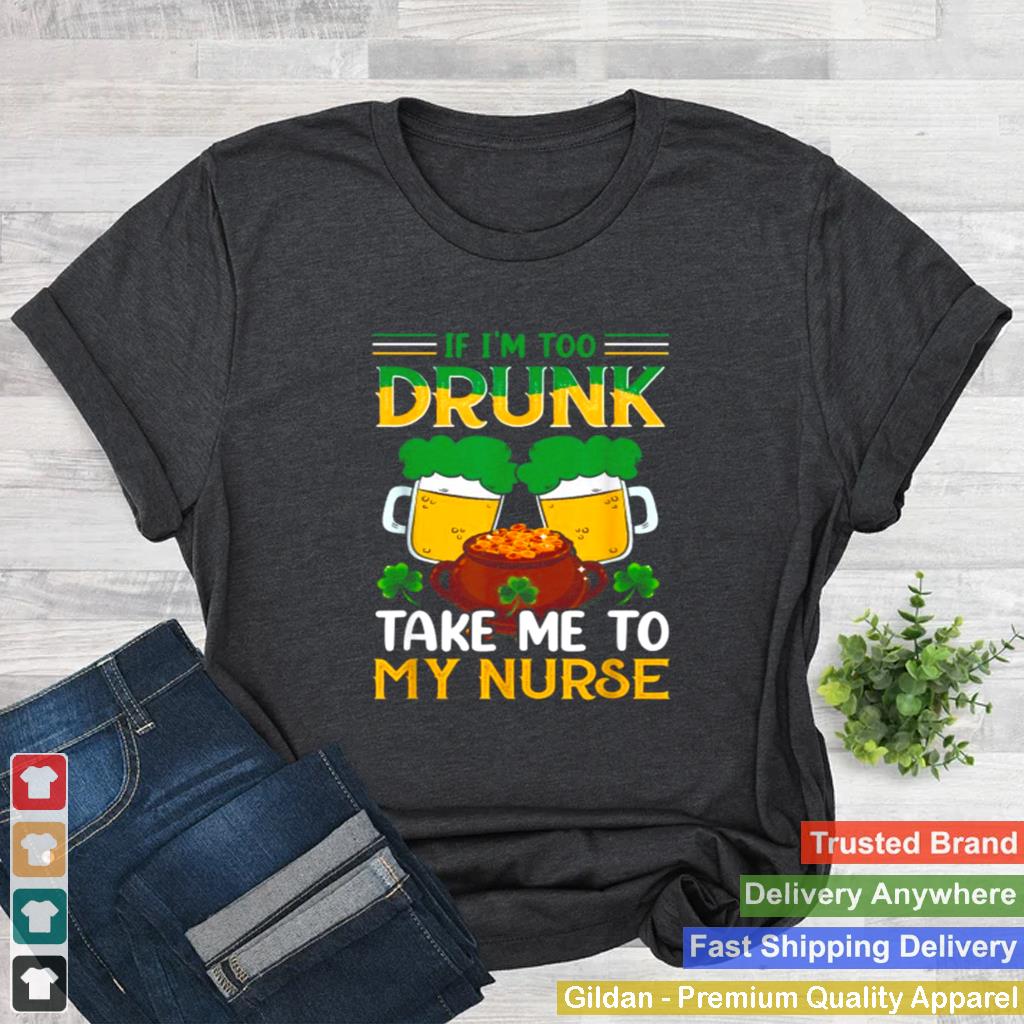 If im too drunk Take Me To My Nurse Funny Irish T Shirt