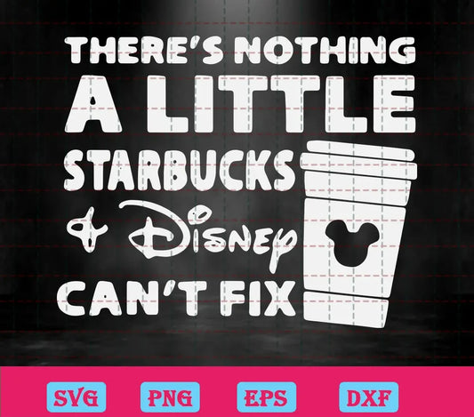 Free Cricut There'S Nothing A Little Starbucks Disney Can'T Fix Svg Files