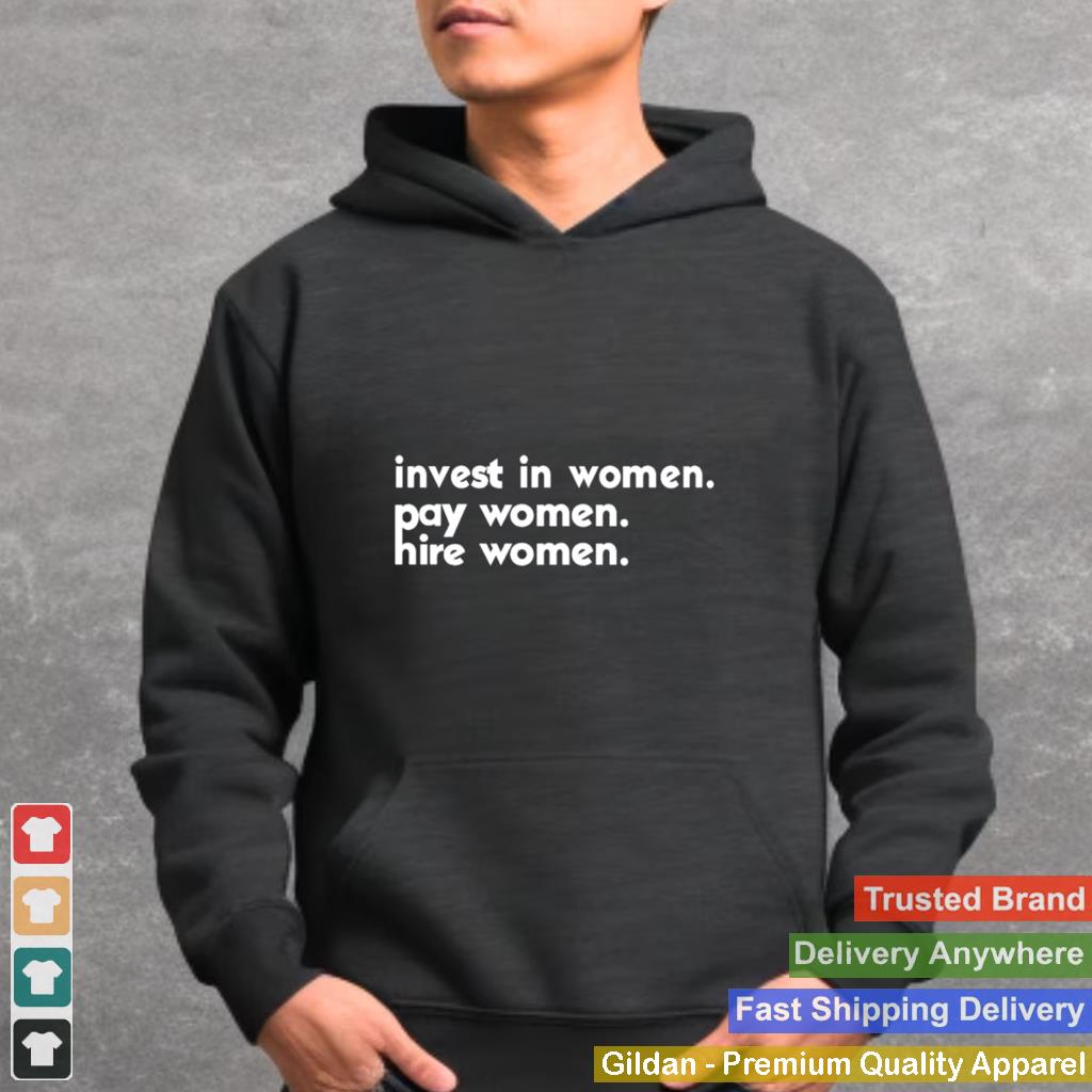 invest in women pay women hire women shirt 2