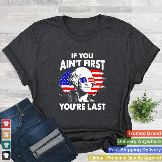 If you Aint First Youre Last George Washington Funny 4th of July T Shirt