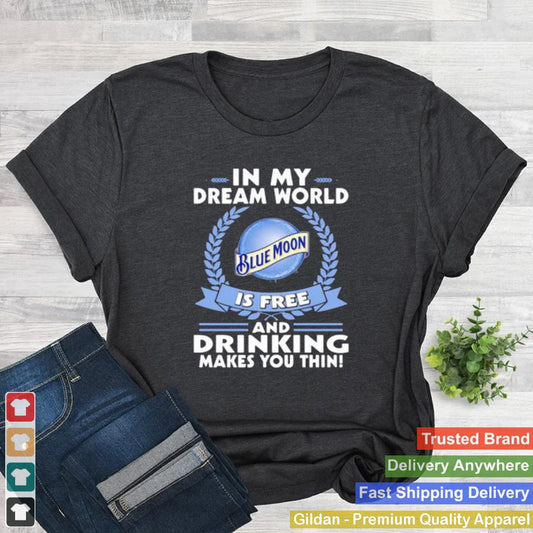 In My Dream World Blue Moon Is Free And Drinking Make You Thin Shirt