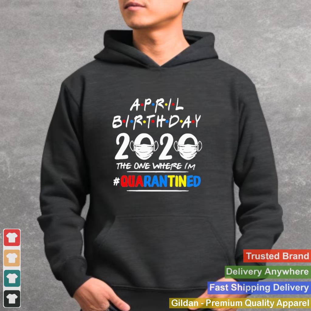 April Birthday 2020 the one where Im quarantined shirt