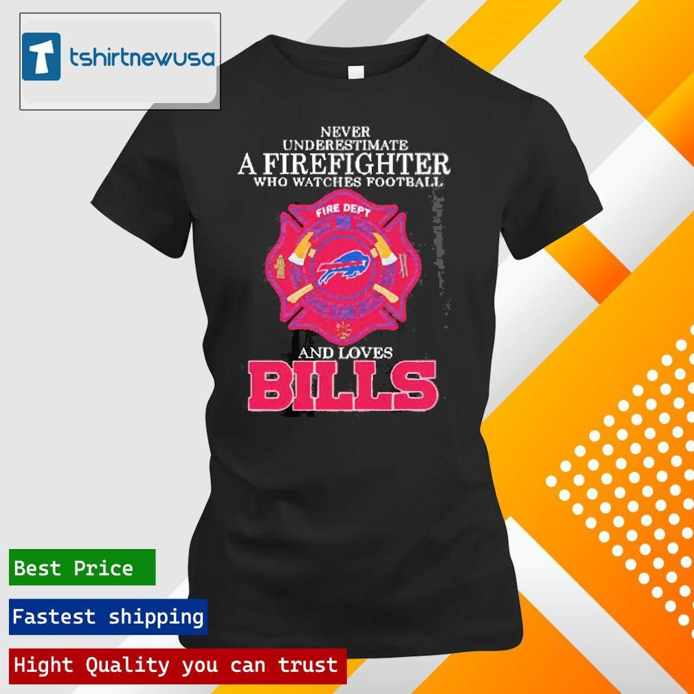 Best Never Underestimate A Firefighter Who Watches Football And Loves Buffalo Bills 2025 T Shirt