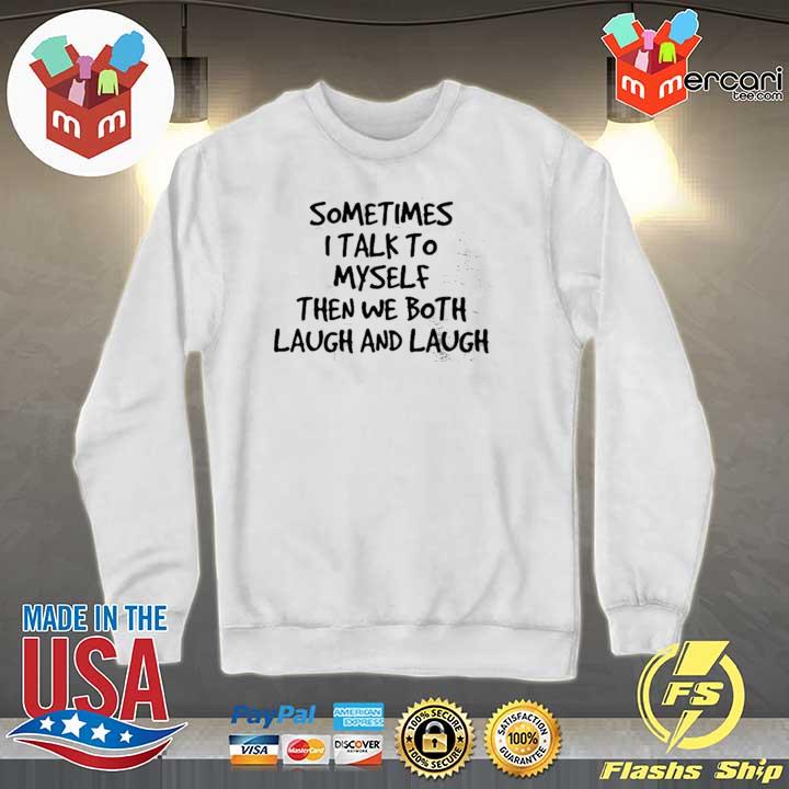 Sometimes I Talk To Myself Then We Both Laugh And Laugh Shirt