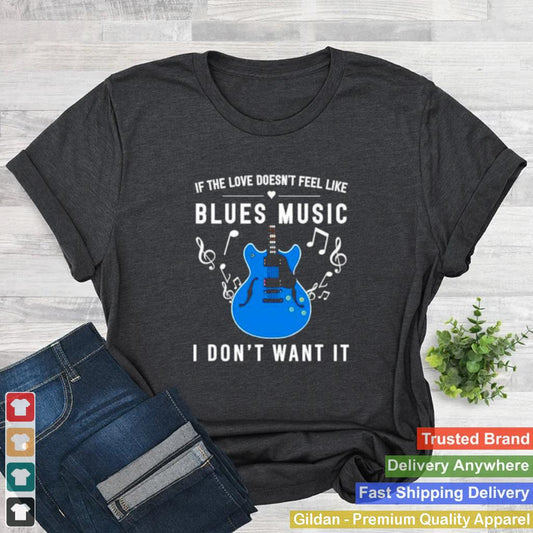 If the love doesnt feel like blues music I dont want it shirt