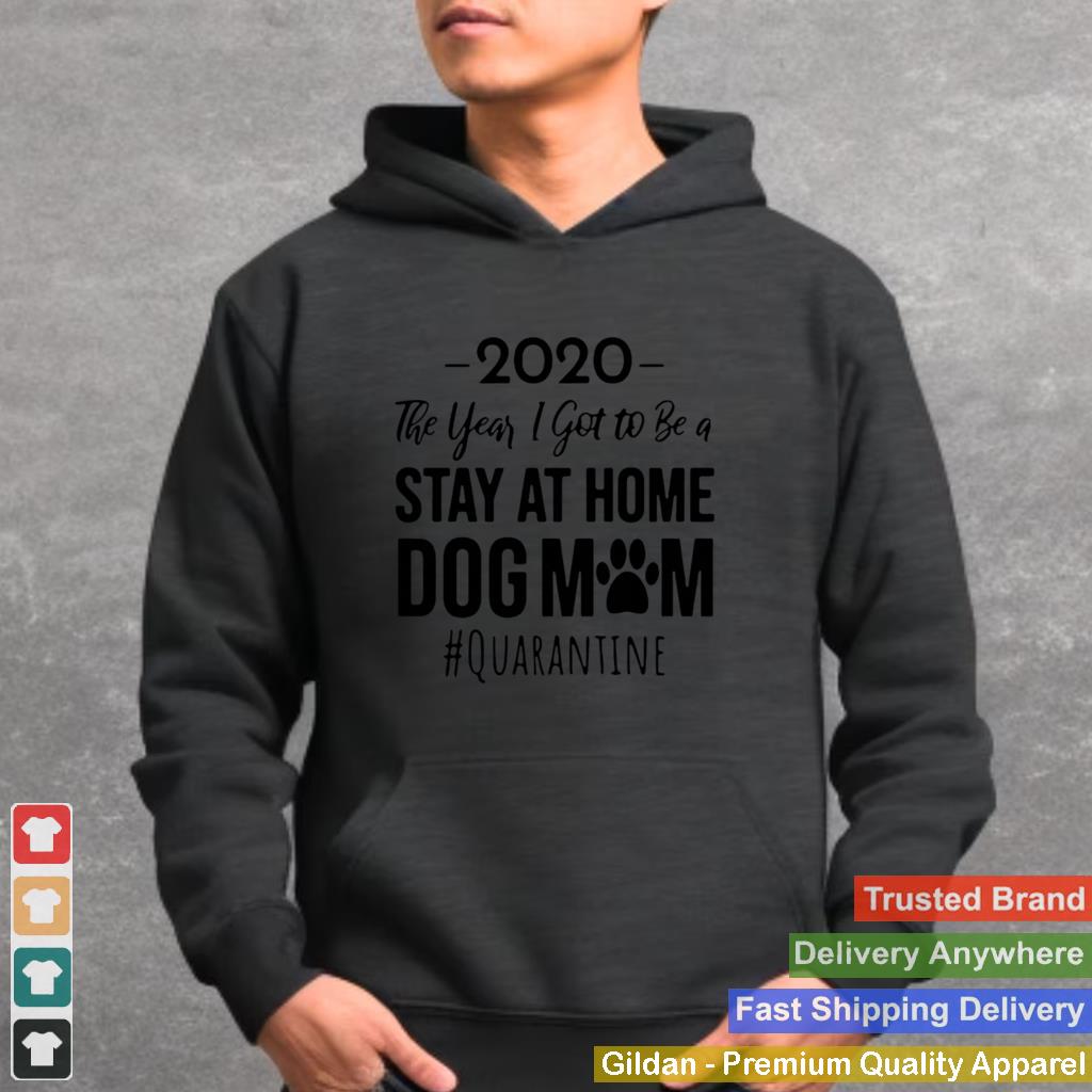 2020 The Year I Got To Be A Stay At Home Dog Mom Quarantine shirt