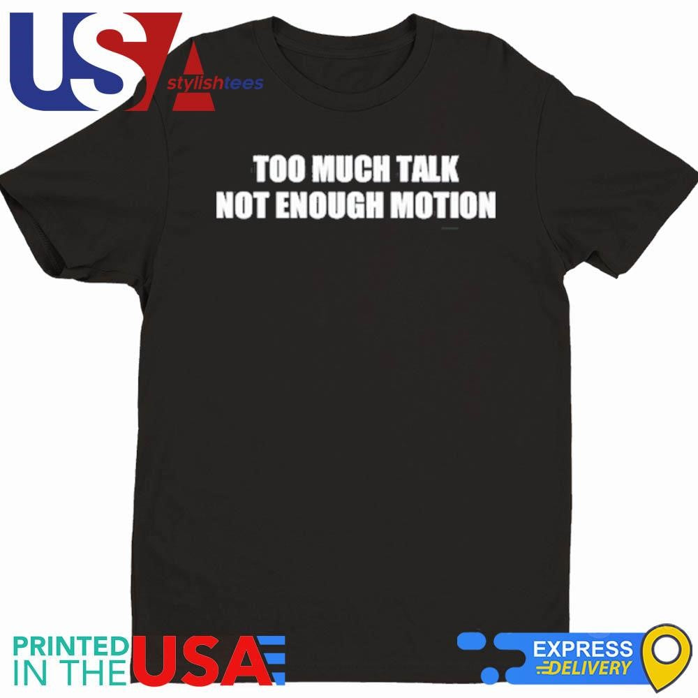 Too Much Talk Not Enough Motion Shirt