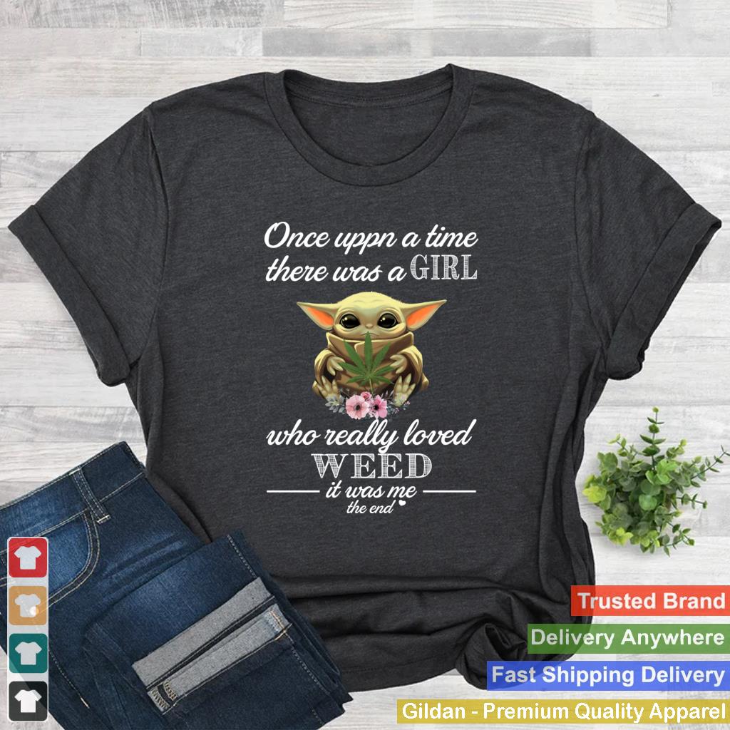 Baby Yoda Once upon a time there was a girl who really loved weed it was me the end shirt