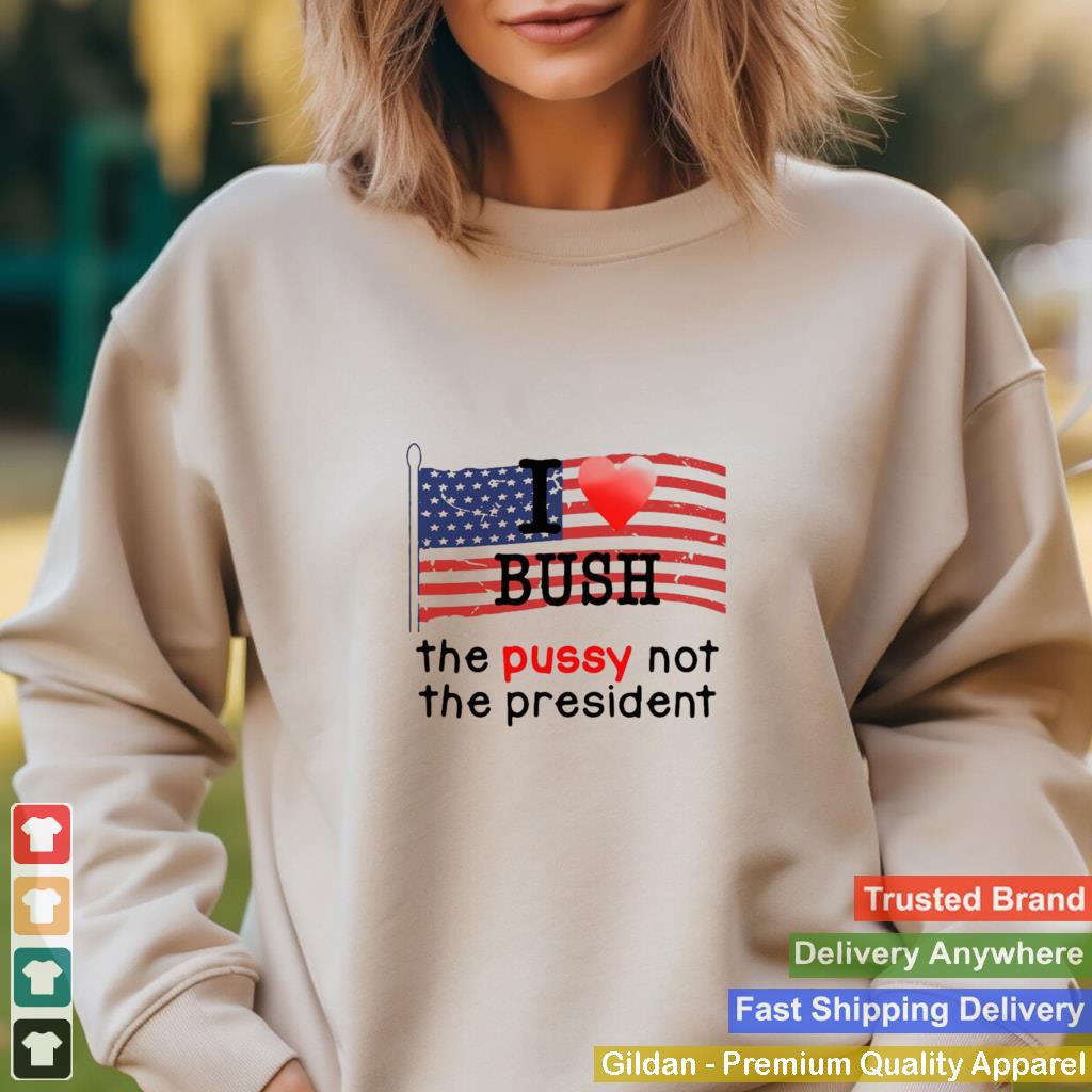 American Flag I Love Bush The Pussy Not The President T shirt