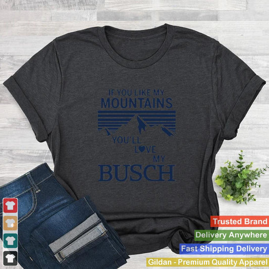 If You Like My Mountains Youll Love My Busch Shirt