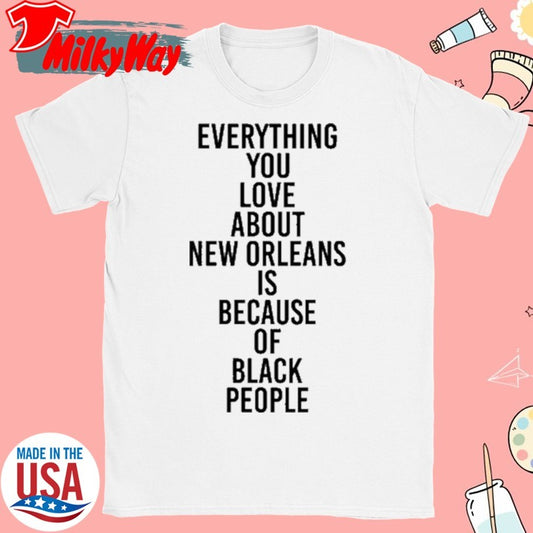 Official Everything You Love About New Orleans Is Because Of Black People Tee Shirt