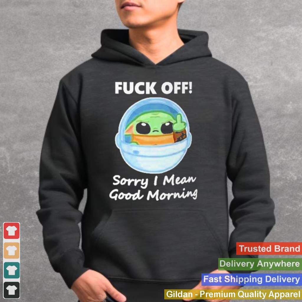 Baby Yoda fuck off sorry I mean good morning shirt