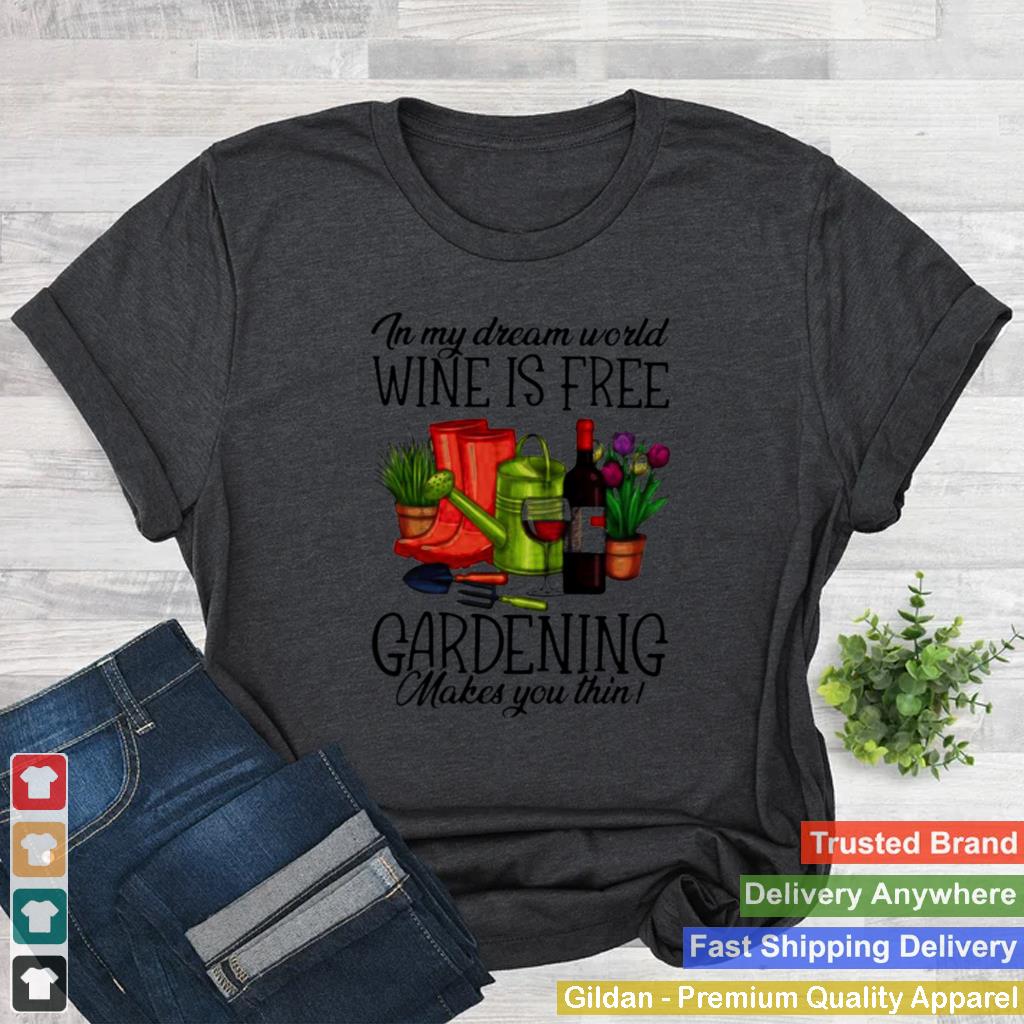 In My Dream World Wine Is Free Gardening Make You Thin Shirt