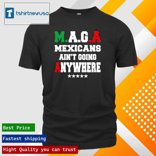 Premium Maga Mexicans Aint Going Anywhere 2025 Unisex T Shirts