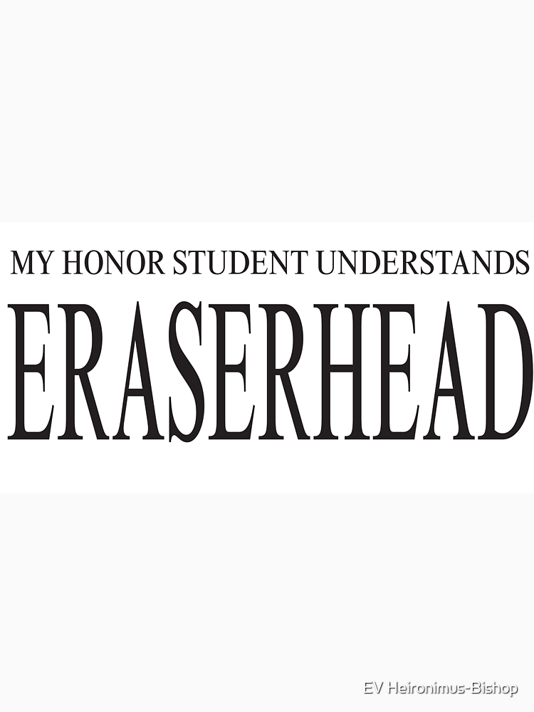 My Honor Student Understand Eraserhead By Ev Bishop