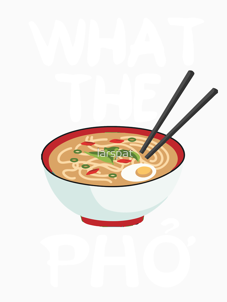 What The Pho Soup Vietnamese Funny T Shirt Vietnamese Banh Mi Rice Noodles Pork Soup Noodles Broth Chopsticks Funny Pho T Shirt By Larspat