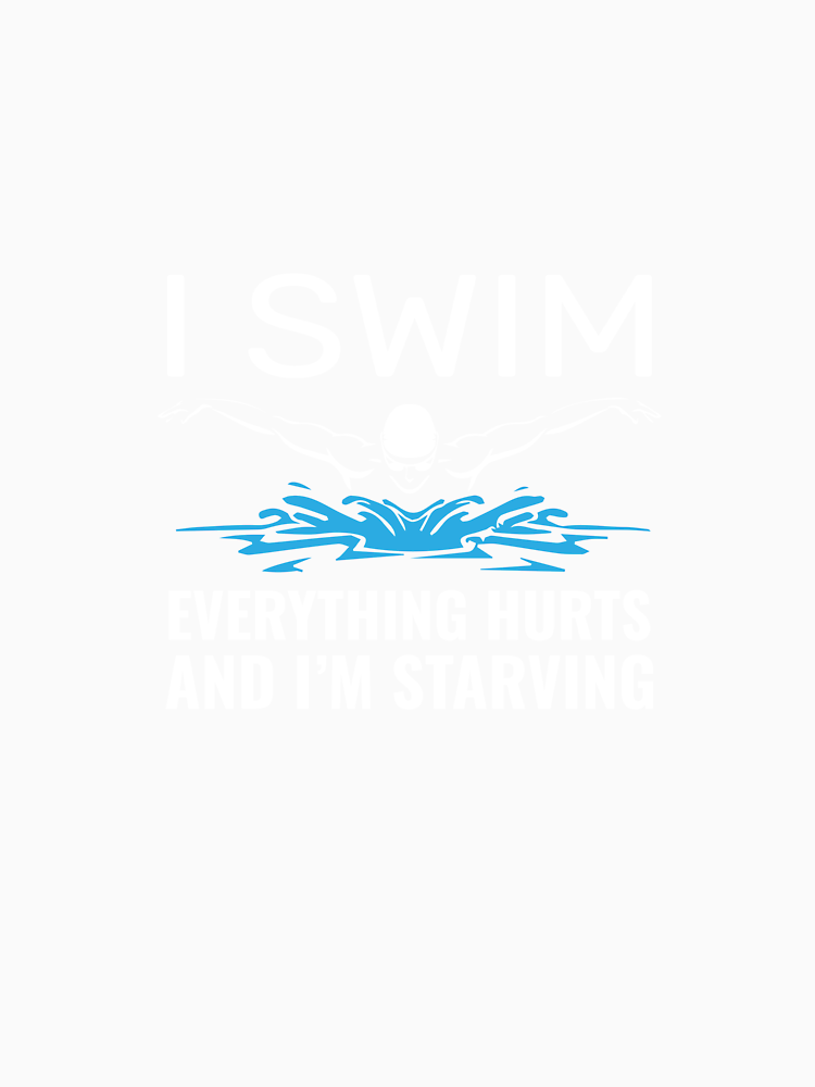 I Swim Everything Hurts And Im Starving Funny Swimming Lover By Dannybel