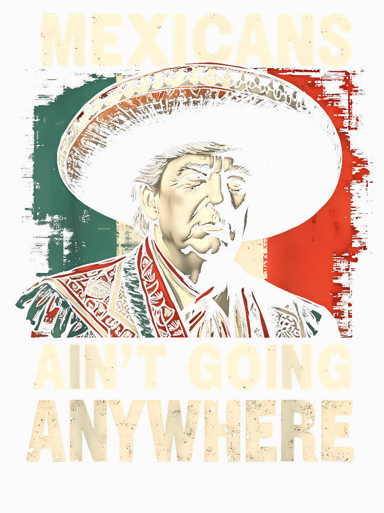 Mexicans Aren_T Going Anywhere Funny Trump Sombrero Humor By Diyoor