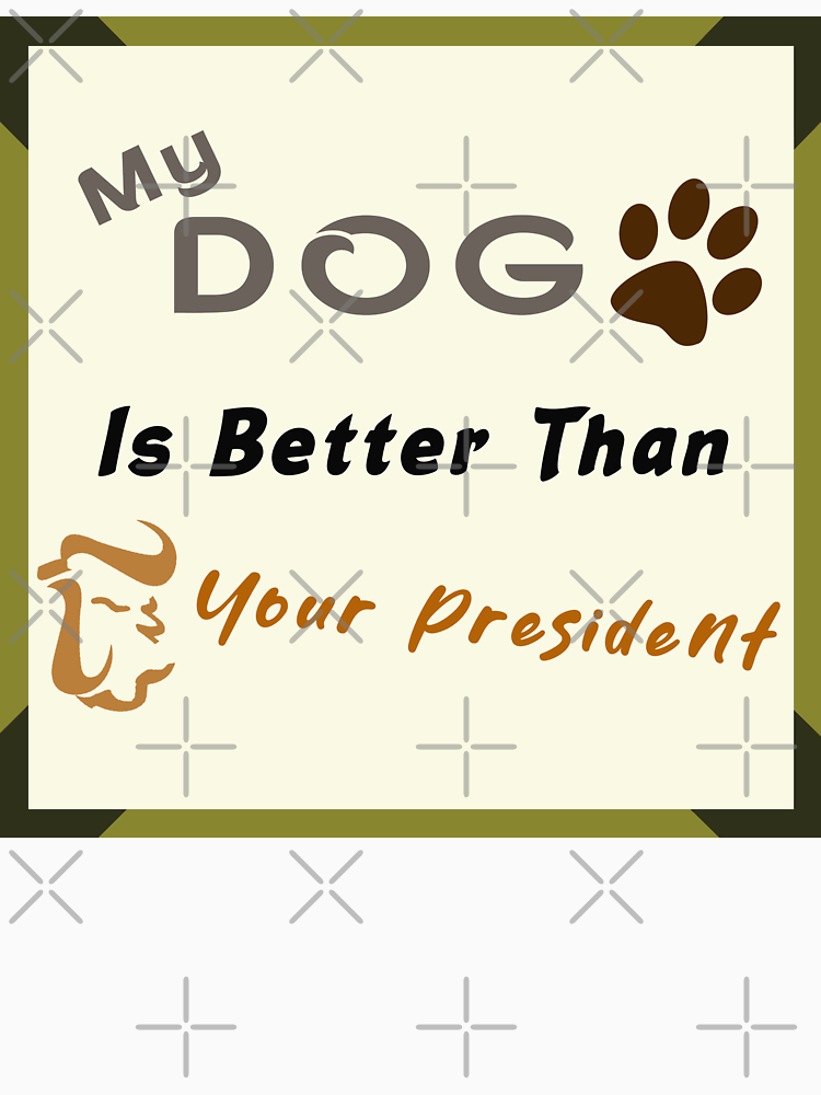 My Dog Is Better Than Your President By Maricablue