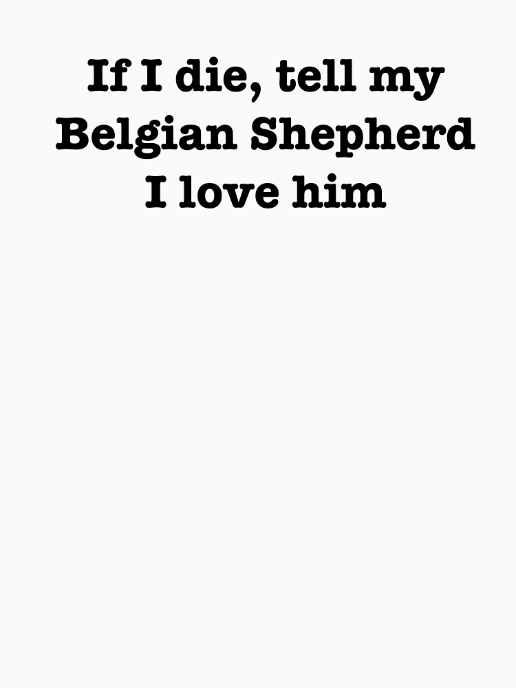 If I Die Tell My Belgian Shepherd I Love Him By Jordanm31